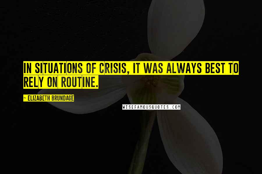 Elizabeth Brundage Quotes: In situations of crisis, it was always best to rely on routine.