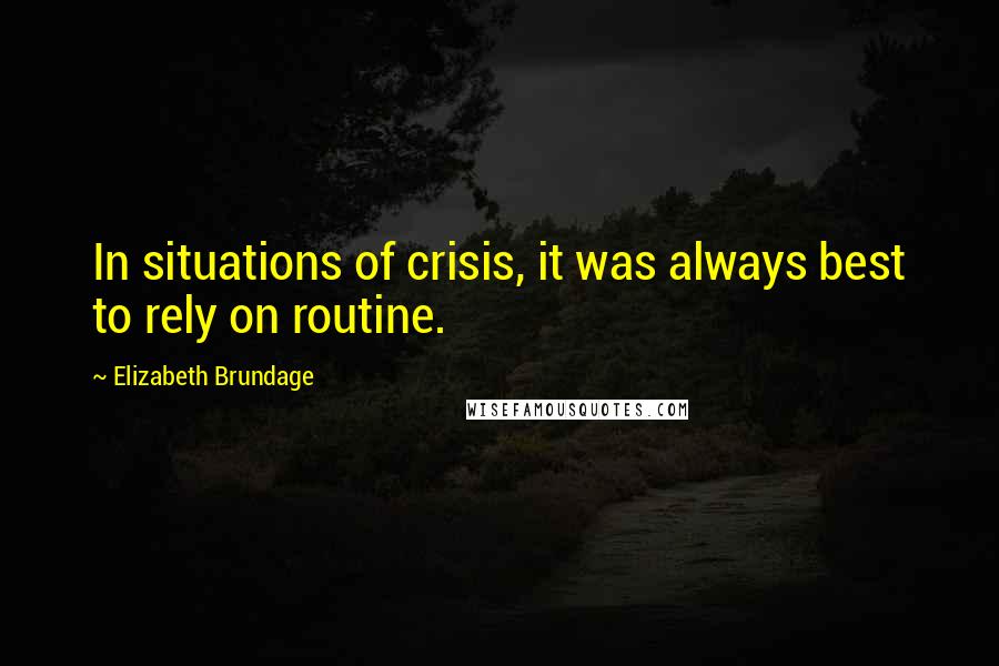 Elizabeth Brundage Quotes: In situations of crisis, it was always best to rely on routine.