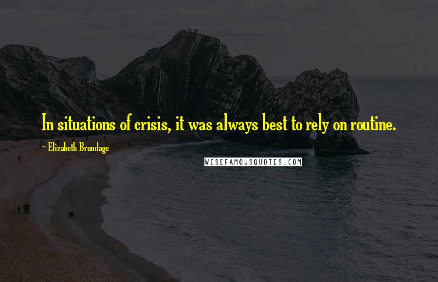 Elizabeth Brundage Quotes: In situations of crisis, it was always best to rely on routine.