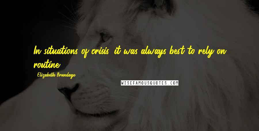 Elizabeth Brundage Quotes: In situations of crisis, it was always best to rely on routine.
