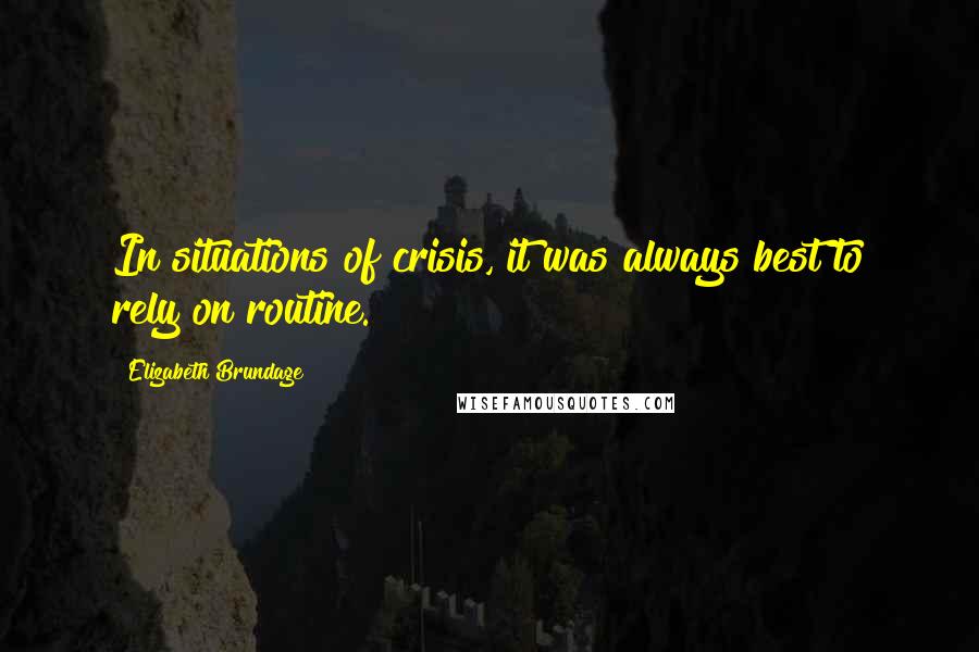 Elizabeth Brundage Quotes: In situations of crisis, it was always best to rely on routine.