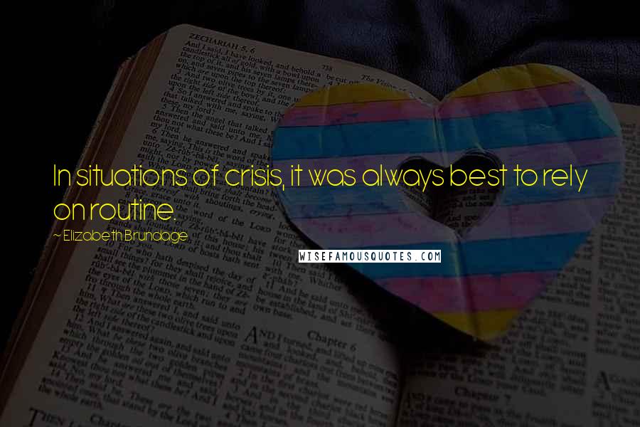 Elizabeth Brundage Quotes: In situations of crisis, it was always best to rely on routine.