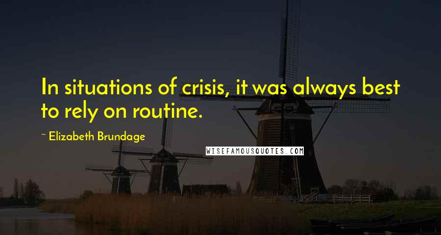 Elizabeth Brundage Quotes: In situations of crisis, it was always best to rely on routine.