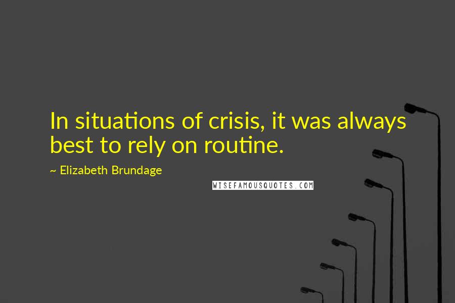 Elizabeth Brundage Quotes: In situations of crisis, it was always best to rely on routine.