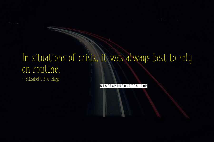 Elizabeth Brundage Quotes: In situations of crisis, it was always best to rely on routine.