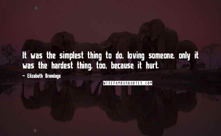 Elizabeth Brundage Quotes: It was the simplest thing to do, loving someone, only it was the hardest thing, too, because it hurt.