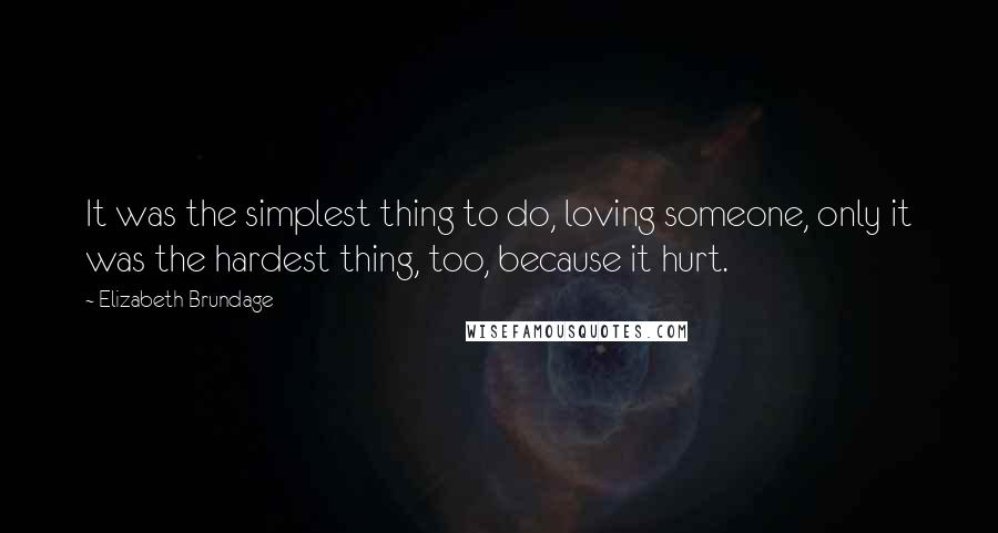 Elizabeth Brundage Quotes: It was the simplest thing to do, loving someone, only it was the hardest thing, too, because it hurt.