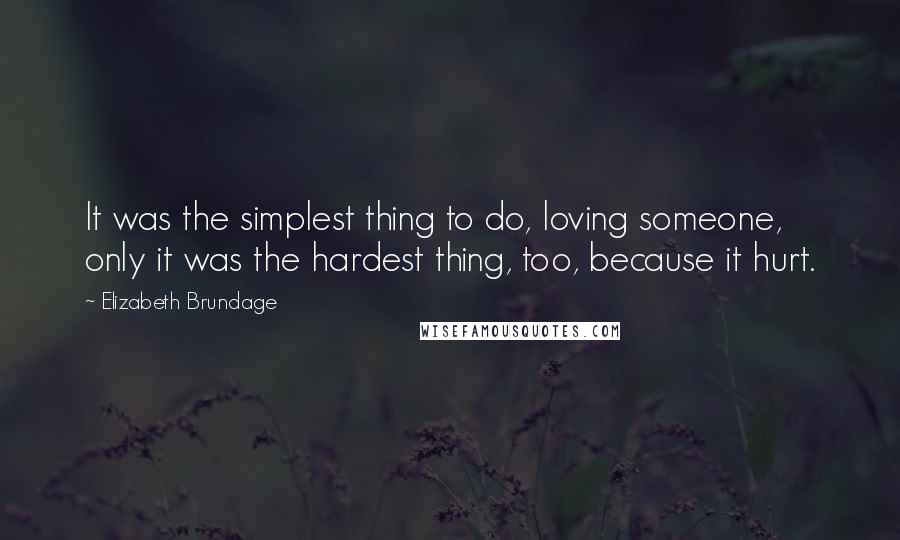 Elizabeth Brundage Quotes: It was the simplest thing to do, loving someone, only it was the hardest thing, too, because it hurt.