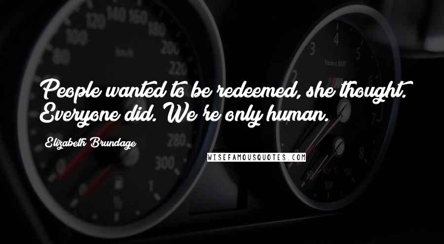 Elizabeth Brundage Quotes: People wanted to be redeemed, she thought. Everyone did. We're only human.