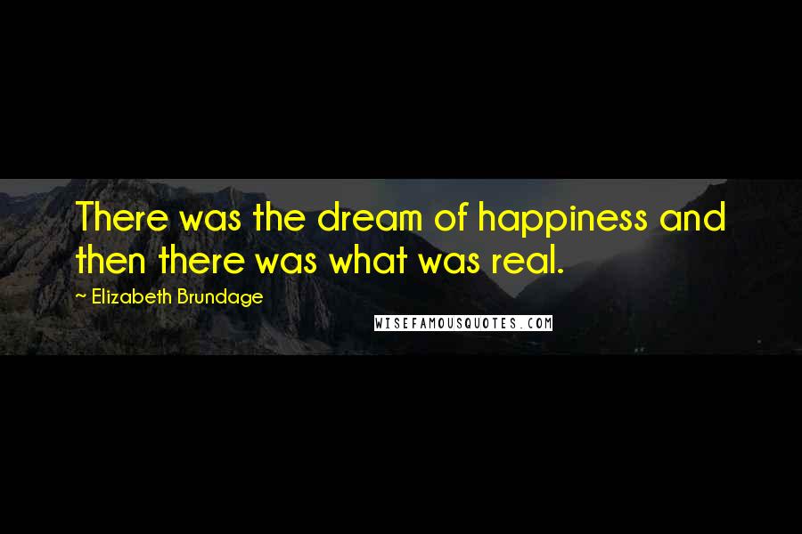 Elizabeth Brundage Quotes: There was the dream of happiness and then there was what was real.