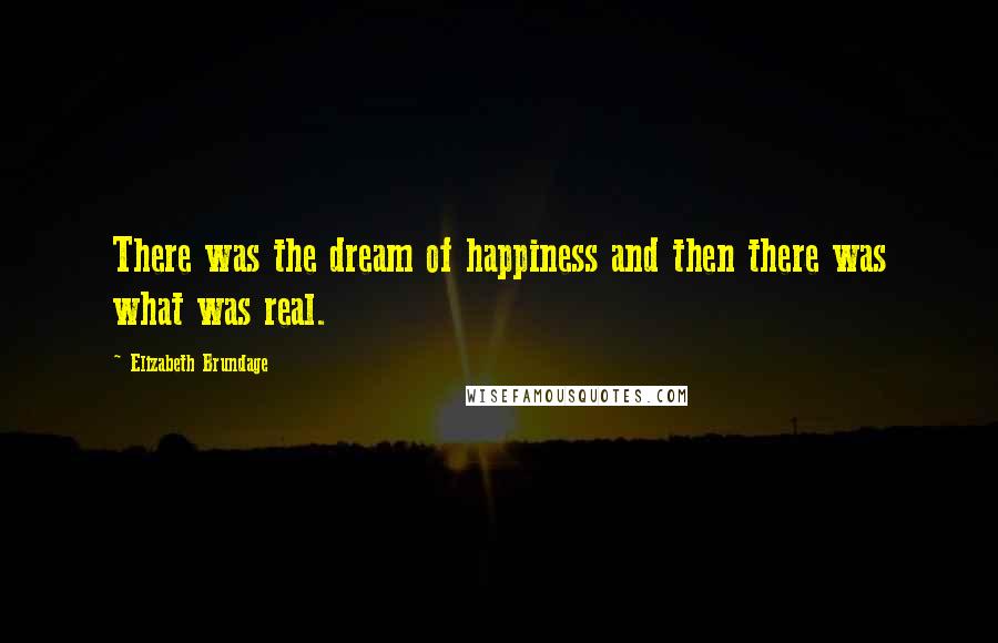 Elizabeth Brundage Quotes: There was the dream of happiness and then there was what was real.