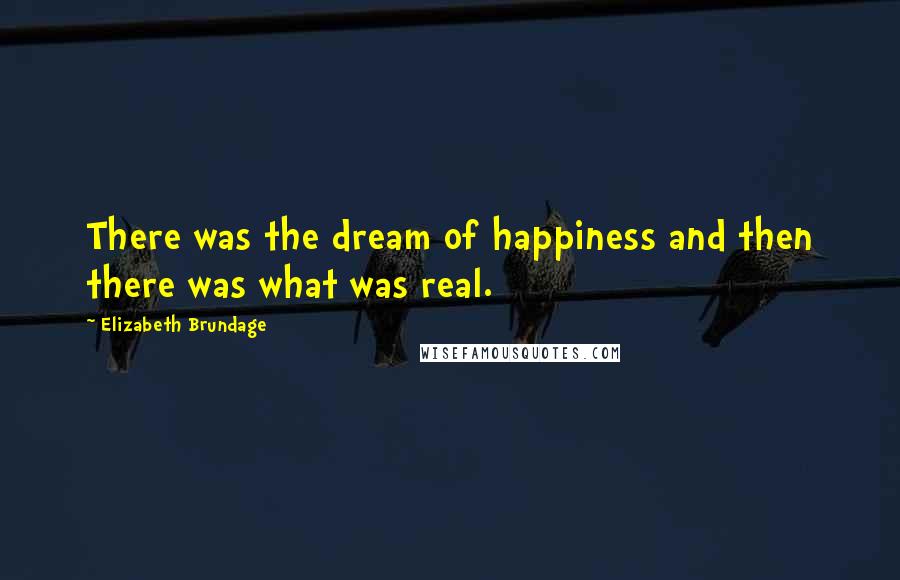 Elizabeth Brundage Quotes: There was the dream of happiness and then there was what was real.