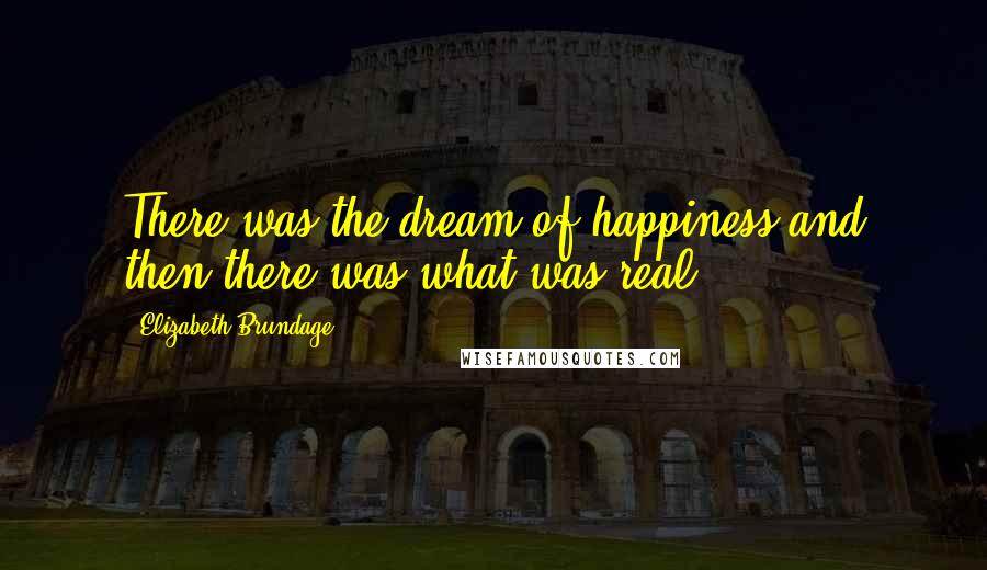 Elizabeth Brundage Quotes: There was the dream of happiness and then there was what was real.