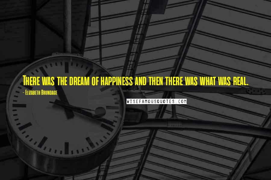 Elizabeth Brundage Quotes: There was the dream of happiness and then there was what was real.