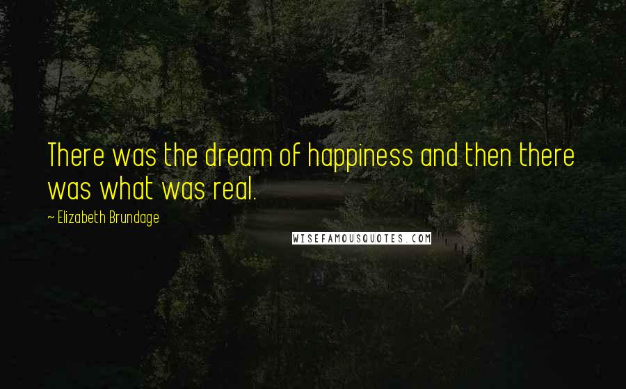 Elizabeth Brundage Quotes: There was the dream of happiness and then there was what was real.