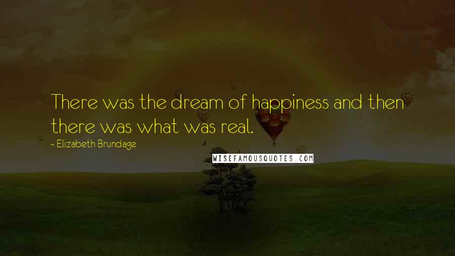 Elizabeth Brundage Quotes: There was the dream of happiness and then there was what was real.