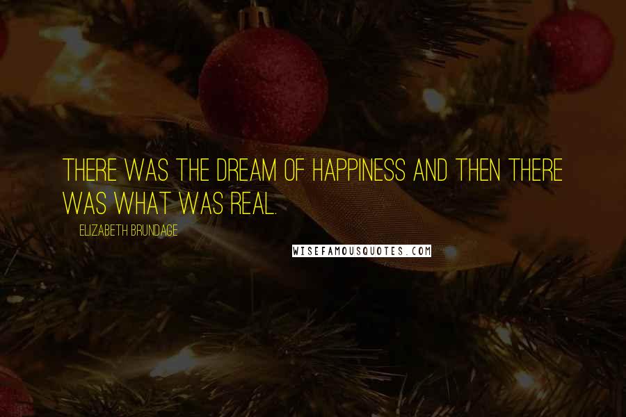 Elizabeth Brundage Quotes: There was the dream of happiness and then there was what was real.