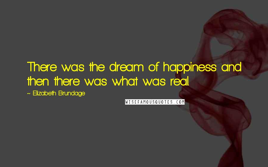 Elizabeth Brundage Quotes: There was the dream of happiness and then there was what was real.