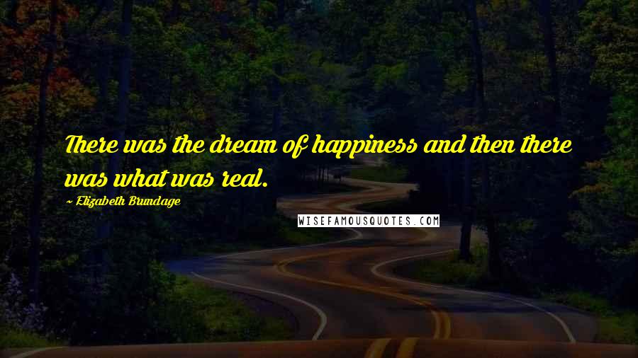 Elizabeth Brundage Quotes: There was the dream of happiness and then there was what was real.