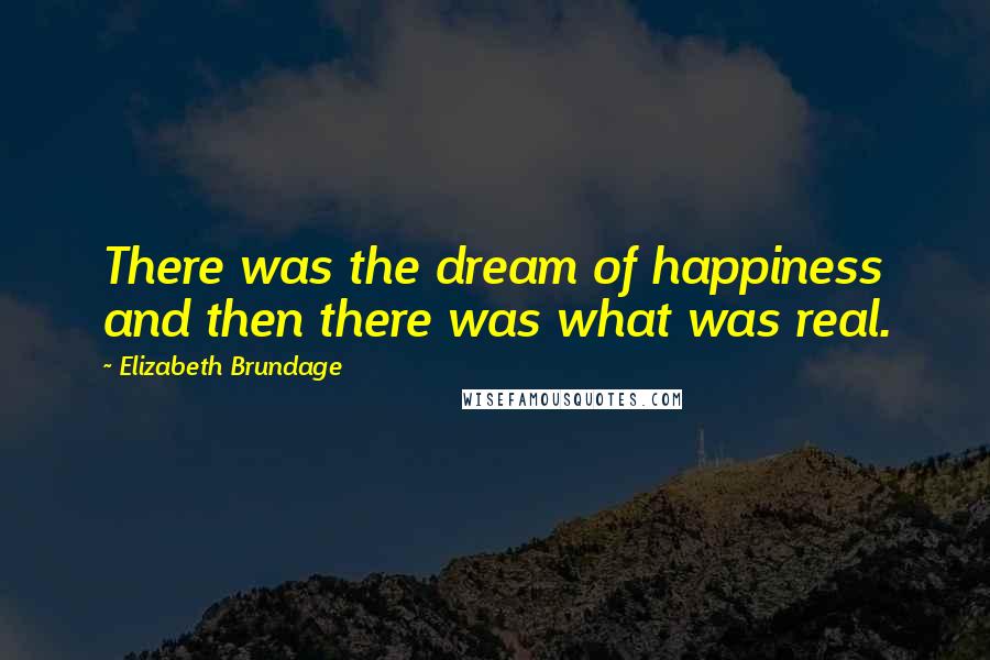 Elizabeth Brundage Quotes: There was the dream of happiness and then there was what was real.