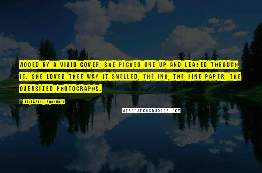 Elizabeth Brundage Quotes: Wooed by a vivid cover, she picked one up and leafed through it. She loved thee way it smelled, the ink, the fine paper, the oversized photographs.