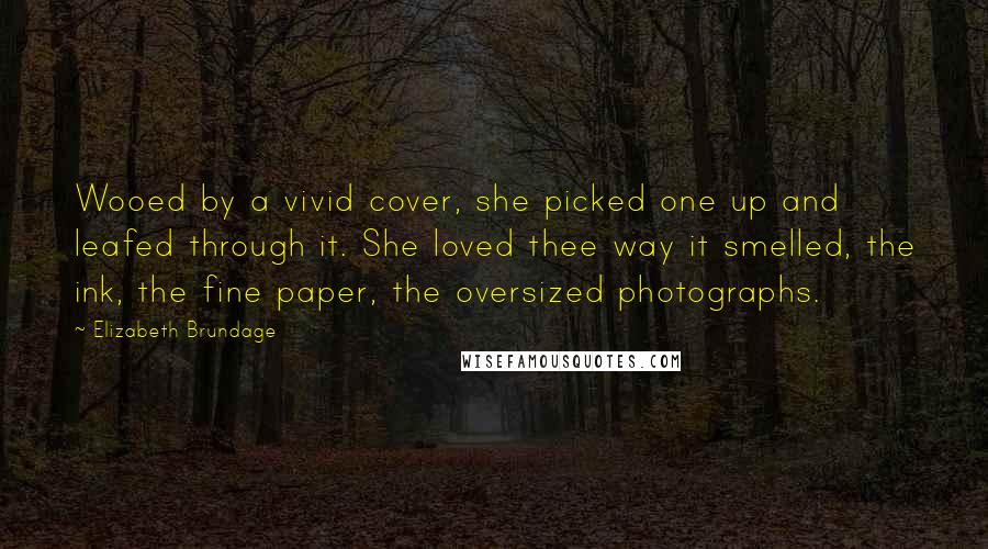 Elizabeth Brundage Quotes: Wooed by a vivid cover, she picked one up and leafed through it. She loved thee way it smelled, the ink, the fine paper, the oversized photographs.