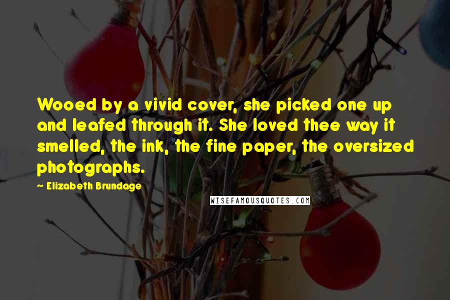Elizabeth Brundage Quotes: Wooed by a vivid cover, she picked one up and leafed through it. She loved thee way it smelled, the ink, the fine paper, the oversized photographs.