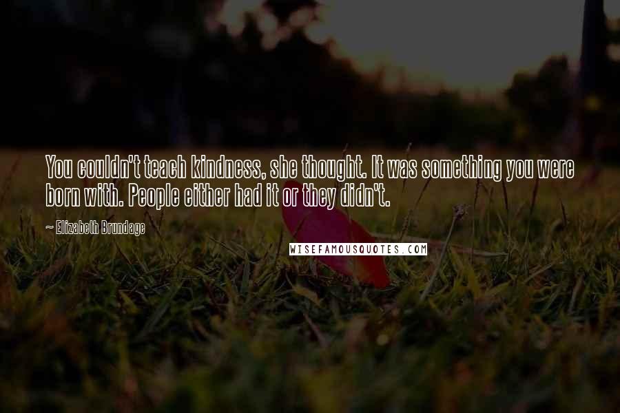 Elizabeth Brundage Quotes: You couldn't teach kindness, she thought. It was something you were born with. People either had it or they didn't.
