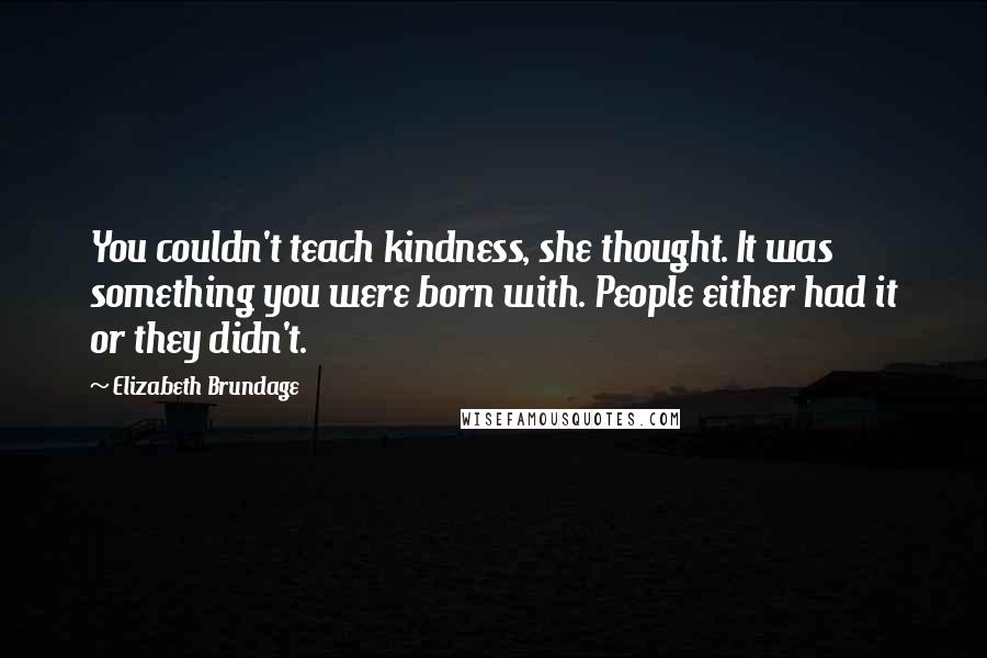Elizabeth Brundage Quotes: You couldn't teach kindness, she thought. It was something you were born with. People either had it or they didn't.
