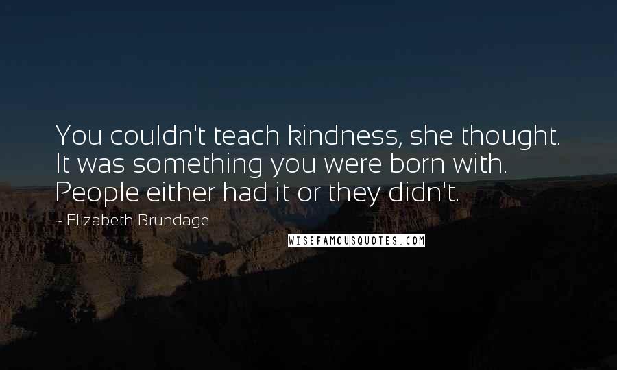 Elizabeth Brundage Quotes: You couldn't teach kindness, she thought. It was something you were born with. People either had it or they didn't.