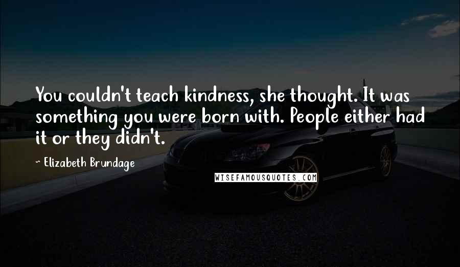 Elizabeth Brundage Quotes: You couldn't teach kindness, she thought. It was something you were born with. People either had it or they didn't.