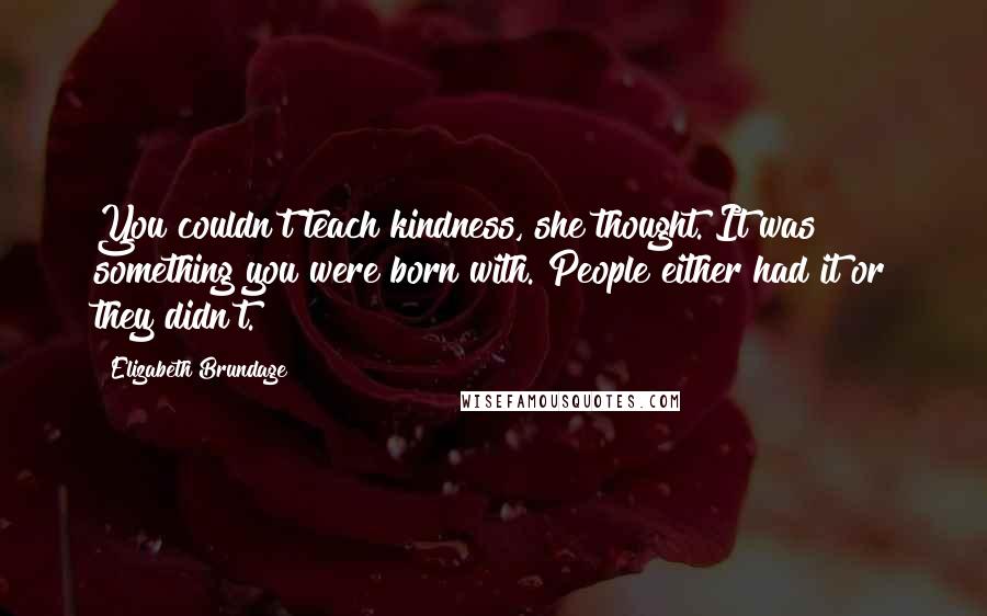 Elizabeth Brundage Quotes: You couldn't teach kindness, she thought. It was something you were born with. People either had it or they didn't.