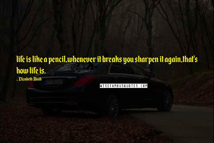 Elizabeth Buah Quotes: life is like a pencil,whenever it breaks you sharpen it again,that's how life is.