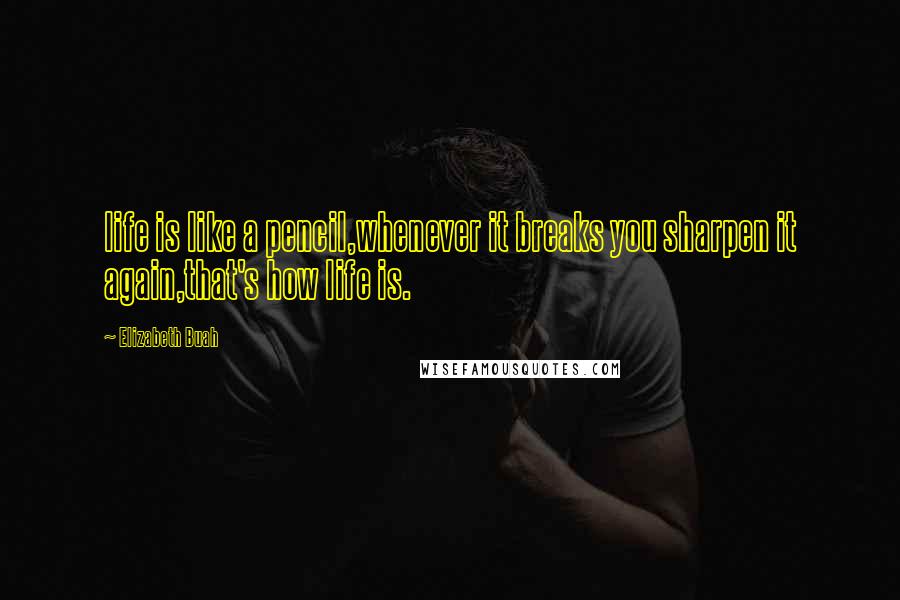 Elizabeth Buah Quotes: life is like a pencil,whenever it breaks you sharpen it again,that's how life is.