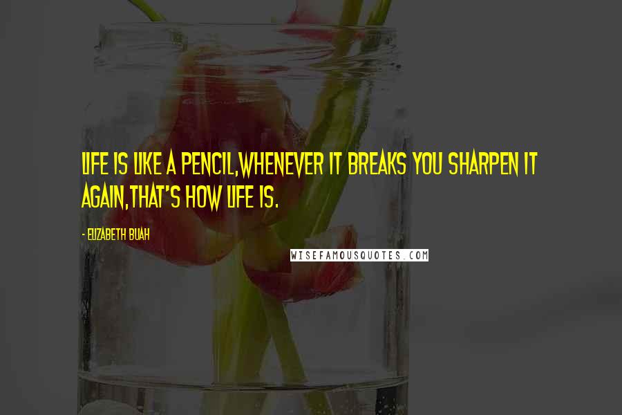 Elizabeth Buah Quotes: life is like a pencil,whenever it breaks you sharpen it again,that's how life is.