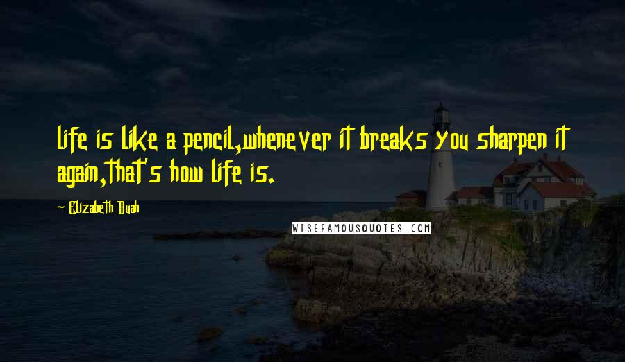 Elizabeth Buah Quotes: life is like a pencil,whenever it breaks you sharpen it again,that's how life is.
