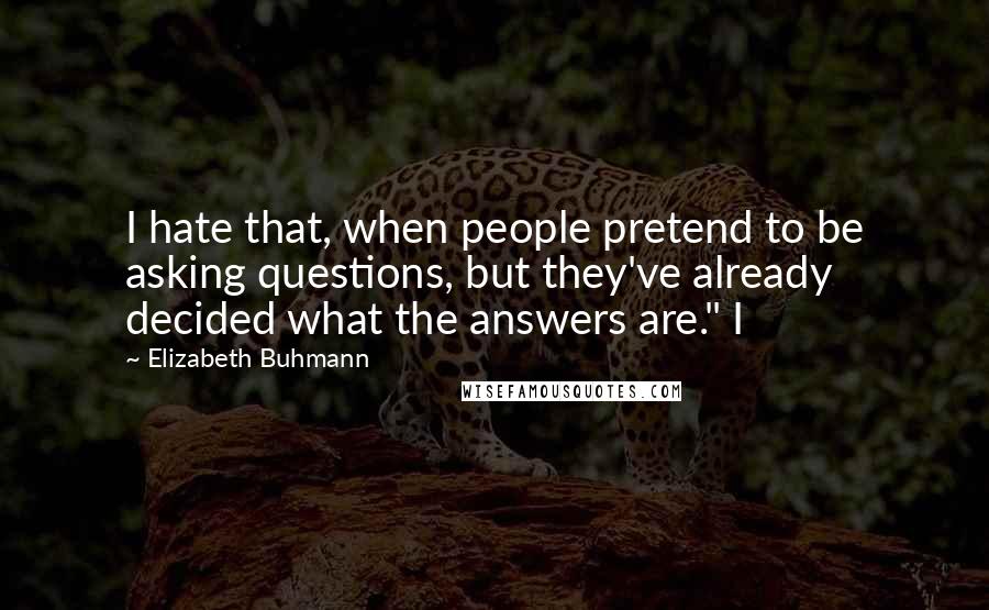 Elizabeth Buhmann Quotes: I hate that, when people pretend to be asking questions, but they've already decided what the answers are." I