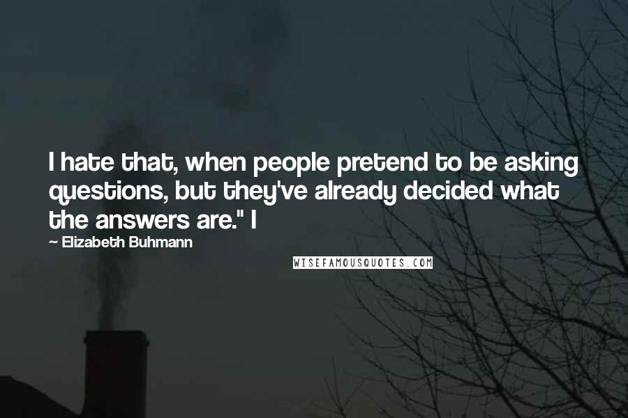 Elizabeth Buhmann Quotes: I hate that, when people pretend to be asking questions, but they've already decided what the answers are." I