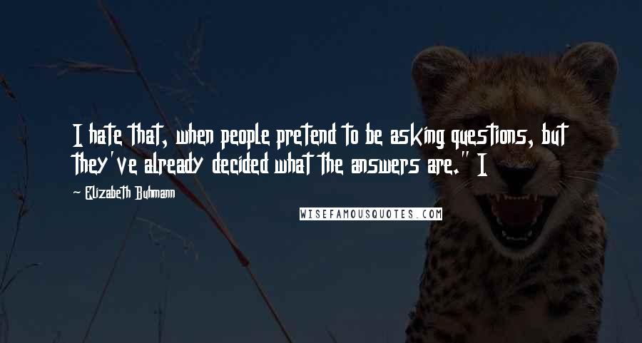 Elizabeth Buhmann Quotes: I hate that, when people pretend to be asking questions, but they've already decided what the answers are." I