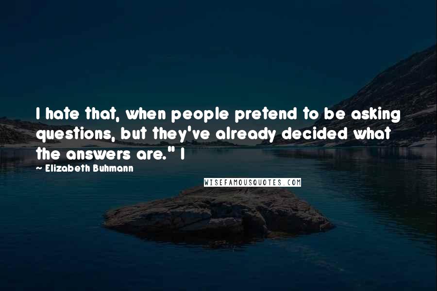 Elizabeth Buhmann Quotes: I hate that, when people pretend to be asking questions, but they've already decided what the answers are." I