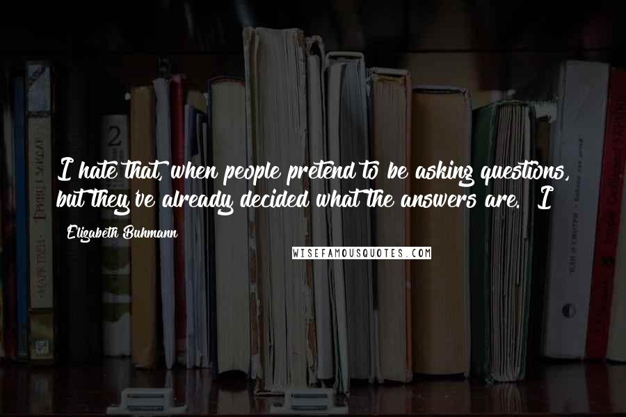 Elizabeth Buhmann Quotes: I hate that, when people pretend to be asking questions, but they've already decided what the answers are." I