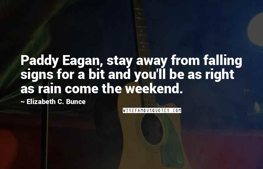 Elizabeth C. Bunce Quotes: Paddy Eagan, stay away from falling signs for a bit and you'll be as right as rain come the weekend.