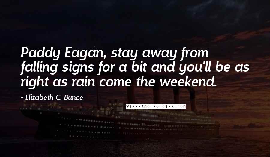 Elizabeth C. Bunce Quotes: Paddy Eagan, stay away from falling signs for a bit and you'll be as right as rain come the weekend.