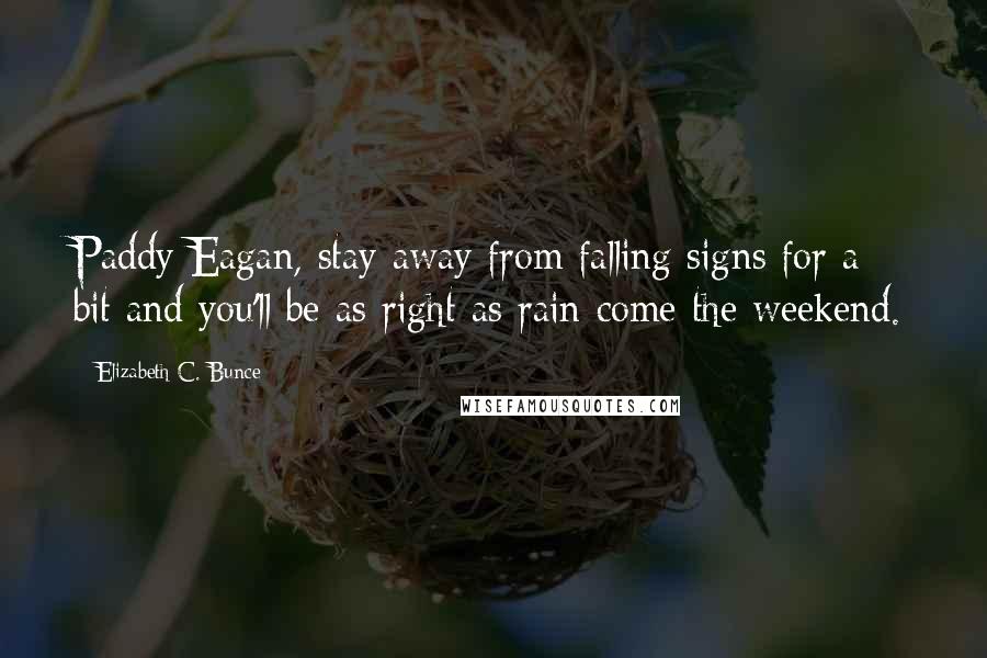 Elizabeth C. Bunce Quotes: Paddy Eagan, stay away from falling signs for a bit and you'll be as right as rain come the weekend.
