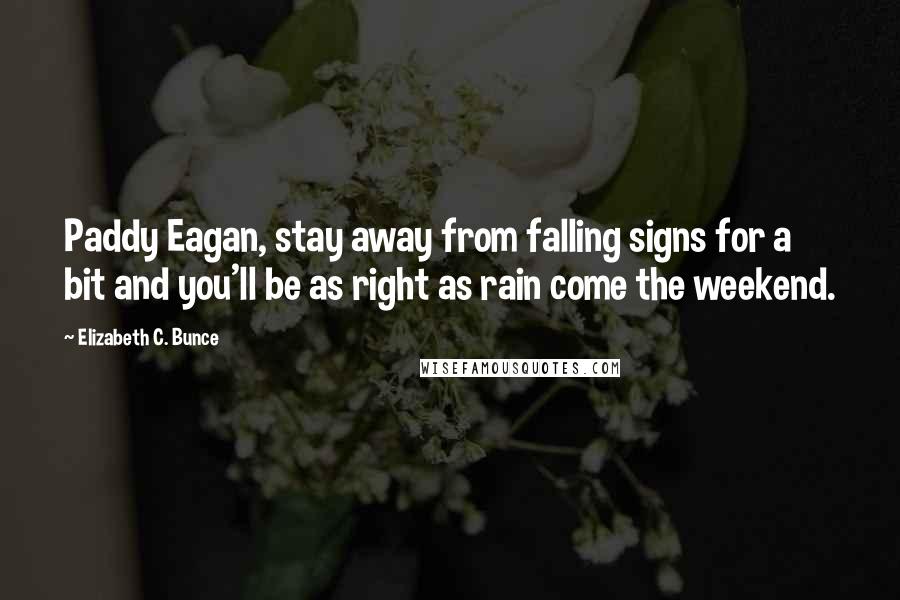 Elizabeth C. Bunce Quotes: Paddy Eagan, stay away from falling signs for a bit and you'll be as right as rain come the weekend.