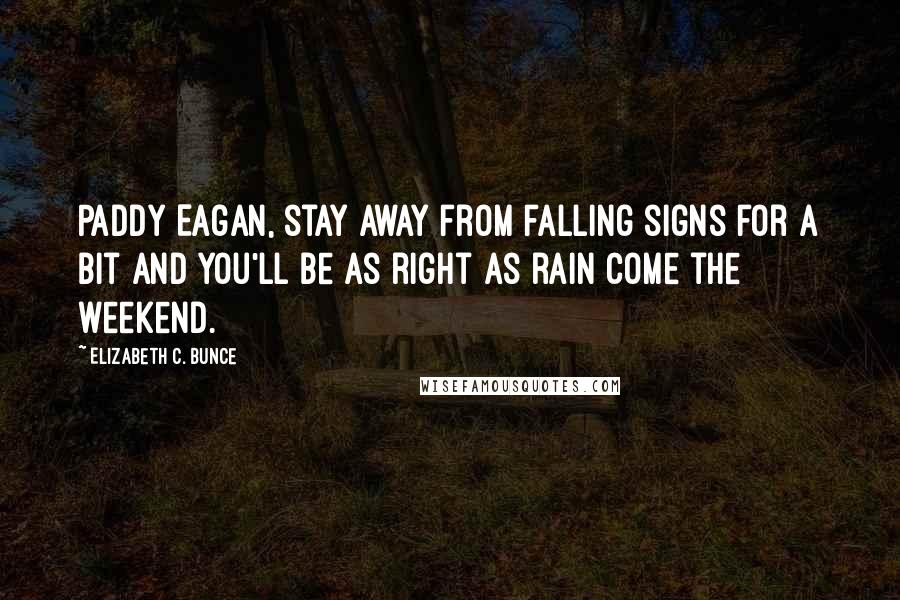 Elizabeth C. Bunce Quotes: Paddy Eagan, stay away from falling signs for a bit and you'll be as right as rain come the weekend.