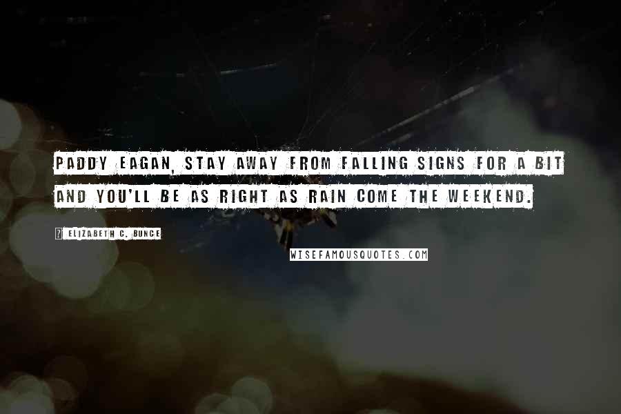 Elizabeth C. Bunce Quotes: Paddy Eagan, stay away from falling signs for a bit and you'll be as right as rain come the weekend.