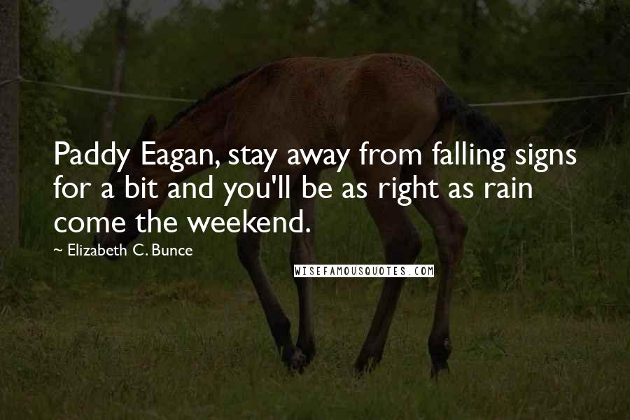 Elizabeth C. Bunce Quotes: Paddy Eagan, stay away from falling signs for a bit and you'll be as right as rain come the weekend.