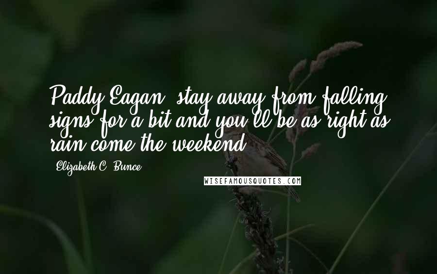 Elizabeth C. Bunce Quotes: Paddy Eagan, stay away from falling signs for a bit and you'll be as right as rain come the weekend.