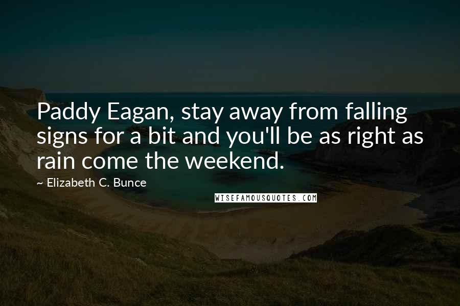 Elizabeth C. Bunce Quotes: Paddy Eagan, stay away from falling signs for a bit and you'll be as right as rain come the weekend.
